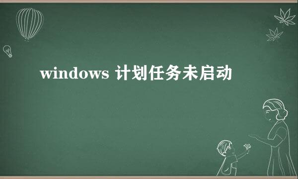 windows 计划任务未启动
