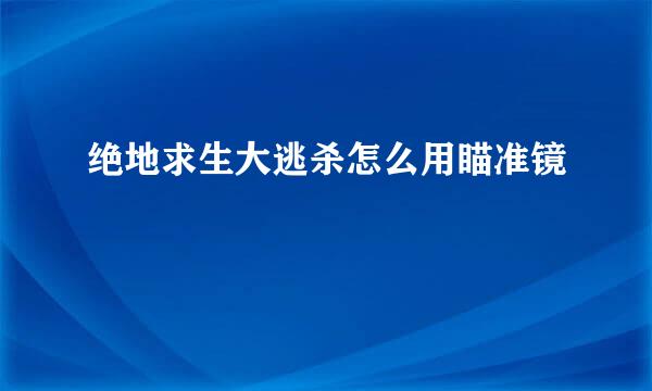 绝地求生大逃杀怎么用瞄准镜