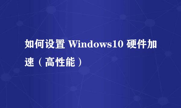 如何设置 Windows10 硬件加速（高性能）
