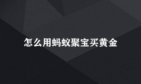 怎么用蚂蚁聚宝买黄金