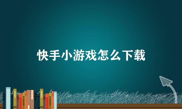 快手小游戏怎么下载
