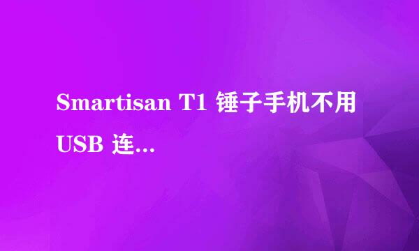 Smartisan T1 锤子手机不用 USB 连接电脑 教程