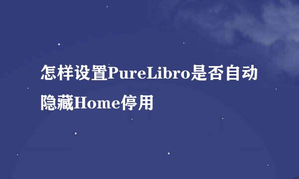 怎样设置PureLibro是否自动隐藏Home停用