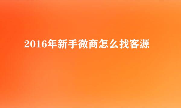 2016年新手微商怎么找客源