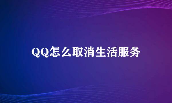 QQ怎么取消生活服务