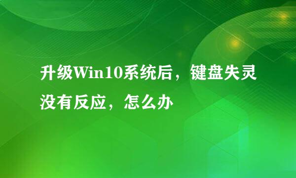 升级Win10系统后，键盘失灵没有反应，怎么办