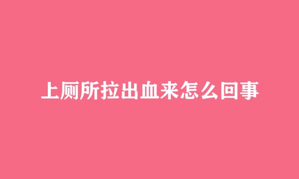 上厕所拉出血来怎么回事