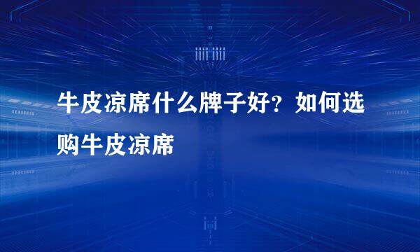 牛皮凉席什么牌子好？如何选购牛皮凉席