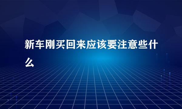 新车刚买回来应该要注意些什么