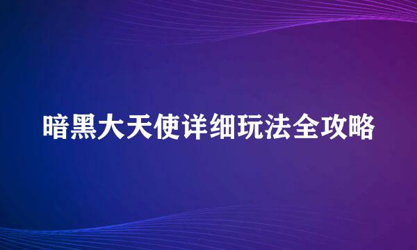 暗黑大天使详细玩法全攻略