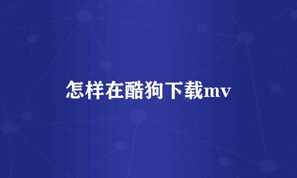 怎样在酷狗下载mv
