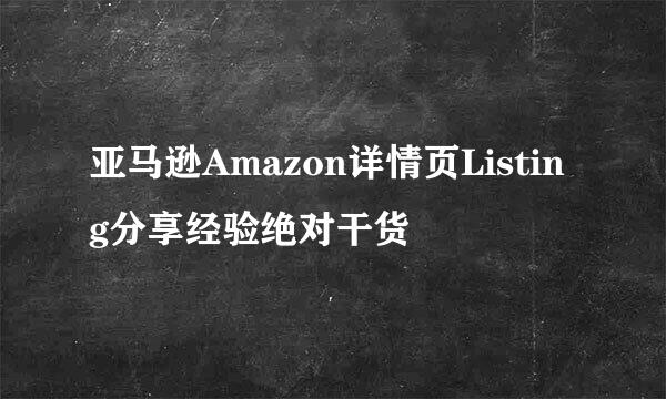 亚马逊Amazon详情页Listing分享经验绝对干货