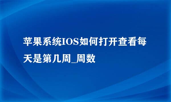苹果系统IOS如何打开查看每天是第几周_周数