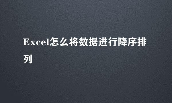 Excel怎么将数据进行降序排列