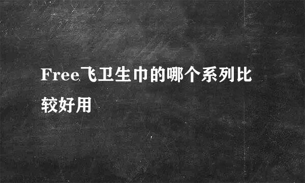 Free飞卫生巾的哪个系列比较好用