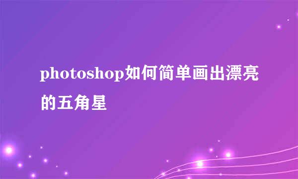 photoshop如何简单画出漂亮的五角星