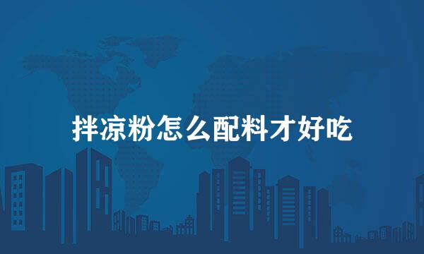拌凉粉怎么配料才好吃