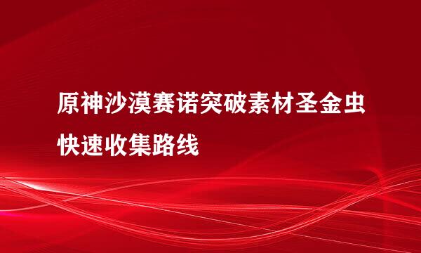 原神沙漠赛诺突破素材圣金虫快速收集路线
