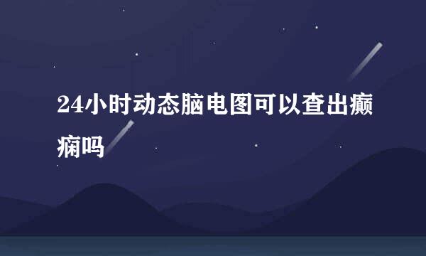 24小时动态脑电图可以查出癫痫吗