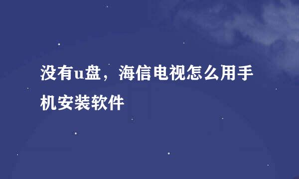 没有u盘，海信电视怎么用手机安装软件