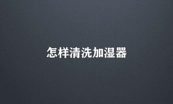 怎样清洗加湿器