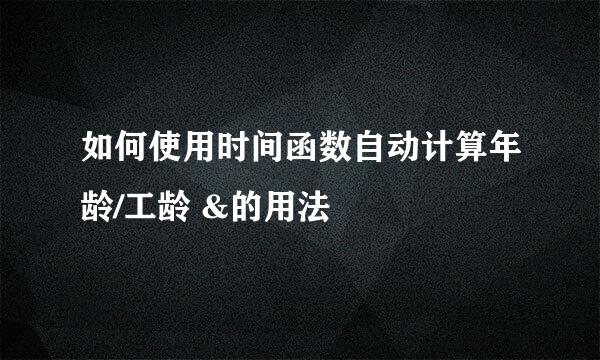 如何使用时间函数自动计算年龄/工龄 &的用法