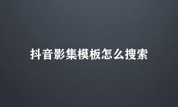 抖音影集模板怎么搜索