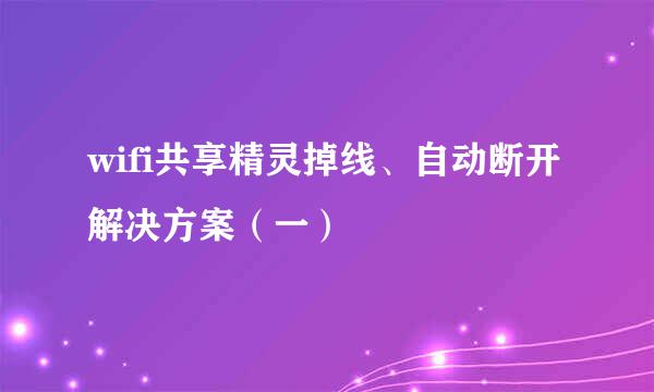 wifi共享精灵掉线、自动断开解决方案（一）