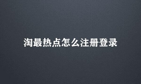 淘最热点怎么注册登录