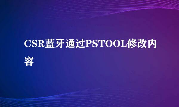 CSR蓝牙通过PSTOOL修改内容