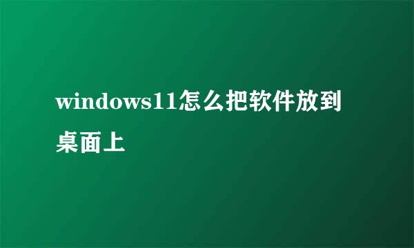 windows11怎么把软件放到桌面上