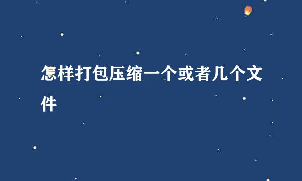 怎样打包压缩一个或者几个文件
