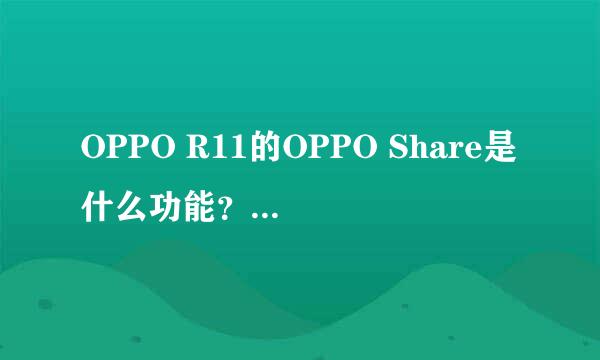 OPPO R11的OPPO Share是什么功能？如何使用