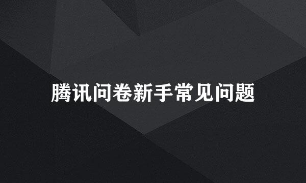 腾讯问卷新手常见问题
