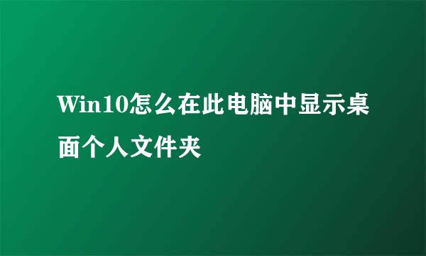 Win10怎么在此电脑中显示桌面个人文件夹