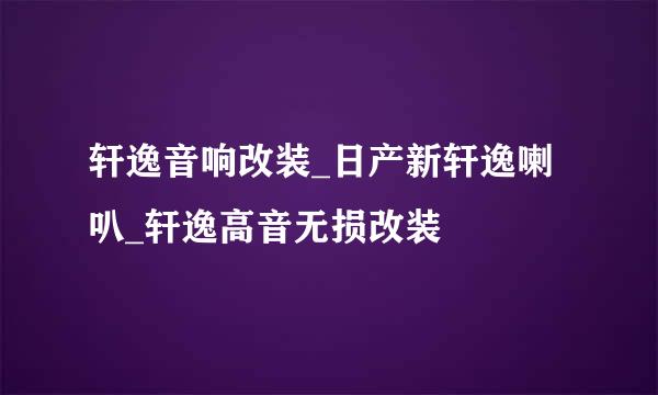 轩逸音响改装_日产新轩逸喇叭_轩逸高音无损改装