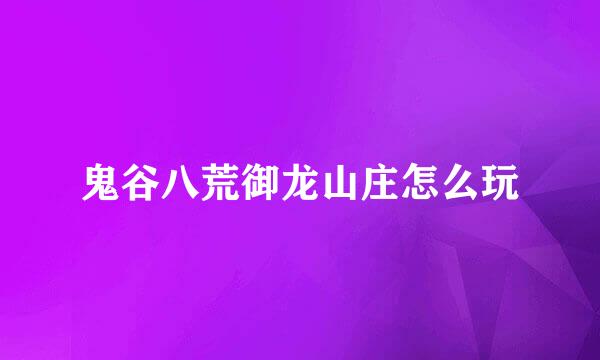 鬼谷八荒御龙山庄怎么玩