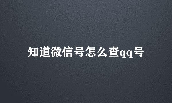 知道微信号怎么查qq号