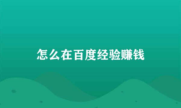怎么在百度经验赚钱
