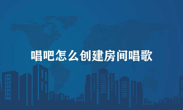 唱吧怎么创建房间唱歌