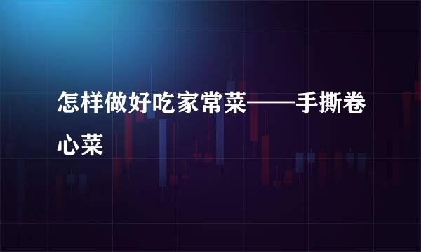 怎样做好吃家常菜——手撕卷心菜