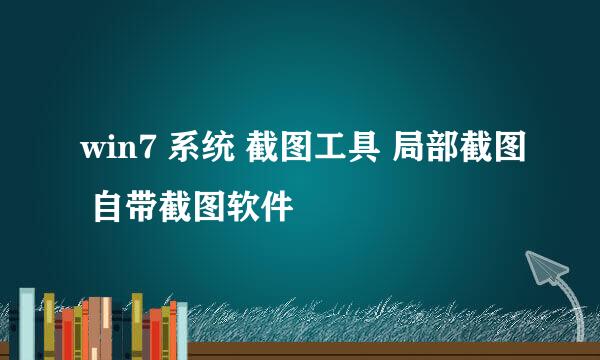 win7 系统 截图工具 局部截图 自带截图软件