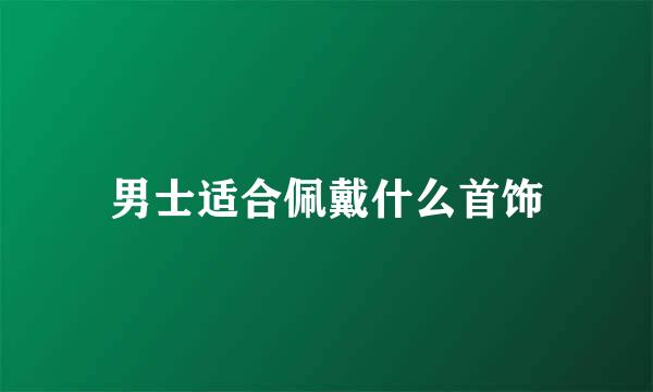 男士适合佩戴什么首饰