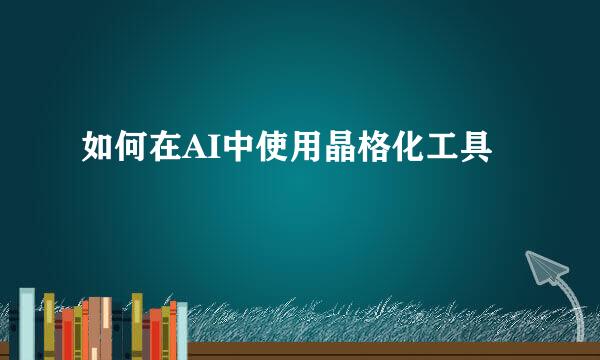 如何在AI中使用晶格化工具