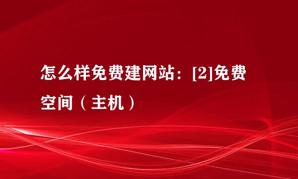 怎么样免费建网站：[2]免费空间（主机）