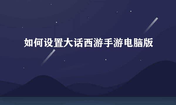 如何设置大话西游手游电脑版
