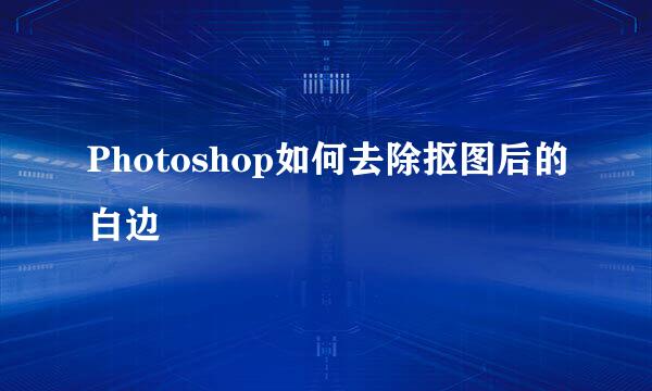 Photoshop如何去除抠图后的白边
