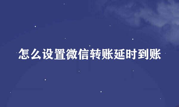 怎么设置微信转账延时到账