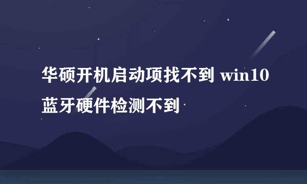 华硕开机启动项找不到 win10蓝牙硬件检测不到