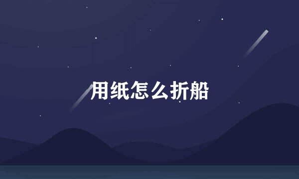 用纸怎么折船